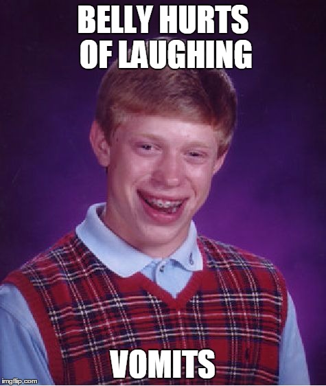 Bad Luck Brian | BELLY HURTS OF LAUGHING; VOMITS | image tagged in memes,bad luck brian | made w/ Imgflip meme maker