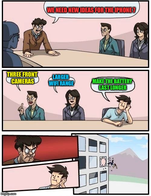 Boardroom Meeting Suggestion Meme | WE NEED NEW IDEAS FOR THE IPHONE 7; THREE FRONT CAMERAS; LARGER WIFI RANGE; MAKE THE BATTERY LAST LONGER | image tagged in memes,boardroom meeting suggestion | made w/ Imgflip meme maker