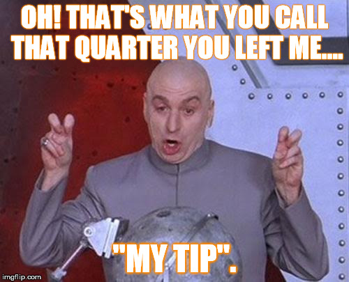 Dr Evil Laser | OH! THAT'S WHAT YOU CALL THAT QUARTER YOU LEFT ME.... "MY TIP". | image tagged in memes,dr evil laser | made w/ Imgflip meme maker