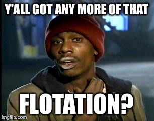 Y'all Got Any More Of That Meme | Y'ALL GOT ANY MORE OF THAT FLOTATION? | image tagged in memes,yall got any more of | made w/ Imgflip meme maker