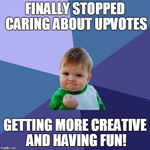 Success Kid | FINALLY STOPPED CARING ABOUT UPVOTES; GETTING MORE CREATIVE AND HAVING FUN! | image tagged in memes,success kid | made w/ Imgflip meme maker