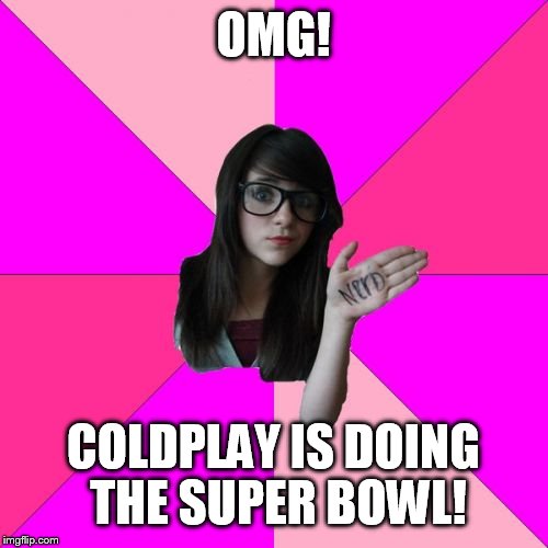 Idiot Nerd Girl | OMG! COLDPLAY IS DOING THE SUPER BOWL! | image tagged in memes,idiot nerd girl | made w/ Imgflip meme maker