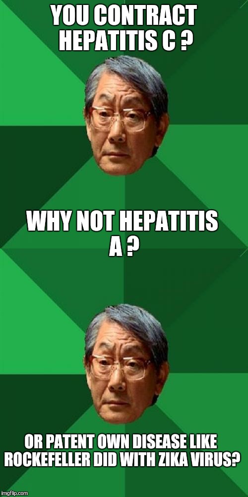 Disease. It's a competitive business. Apparently it pays to own them. | YOU CONTRACT HEPATITIS C ? WHY NOT HEPATITIS A ? OR PATENT OWN DISEASE LIKE ROCKEFELLER DID WITH ZIKA VIRUS? | image tagged in disease,high expectation asian dad,business | made w/ Imgflip meme maker
