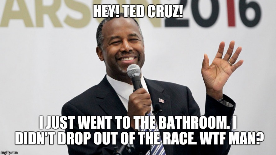 Just like Rodney Dangerfield. I get no respect. | HEY! TED CRUZ! I JUST WENT TO THE BATHROOM. I DIDN'T DROP OUT OF THE RACE. WTF MAN? | image tagged in ben carson,ted cruz,wtf,politics,election 2016,meme | made w/ Imgflip meme maker