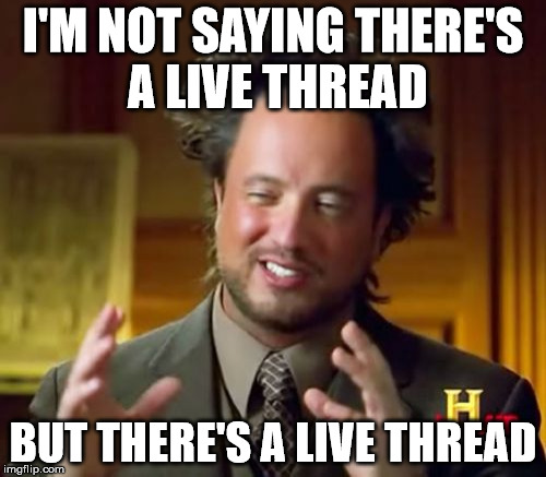 Ancient Aliens Meme | I'M NOT SAYING THERE'S A LIVE THREAD; BUT THERE'S A LIVE THREAD | image tagged in memes,ancient aliens | made w/ Imgflip meme maker