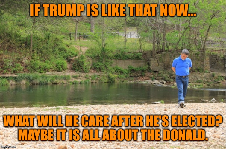 LOTS OF ROOM TO EXPOUND | IF TRUMP IS LIKE THAT NOW... WHAT WILL HE CARE AFTER HE'S ELECTED? MAYBE IT IS ALL ABOUT THE DONALD. | image tagged in lots of room to expound | made w/ Imgflip meme maker