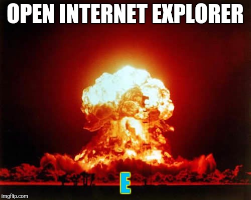 Nuclear Explosion Meme | OPEN INTERNET EXPLORER; E | image tagged in memes,nuclear explosion | made w/ Imgflip meme maker