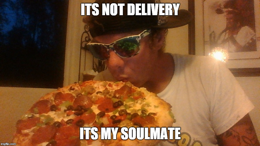 ITS NOT DELIVERY; ITS MY SOULMATE | image tagged in pizza,soulmates,pizza fail,true love,funny memes,funny meme | made w/ Imgflip meme maker