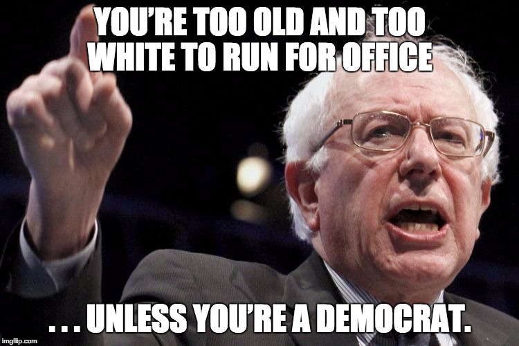 Bernie Sanders | YOU’RE TOO OLD AND TOO WHITE TO RUN FOR OFFICE; . . . UNLESS YOU’RE A DEMOCRAT. | image tagged in bernie sanders | made w/ Imgflip meme maker