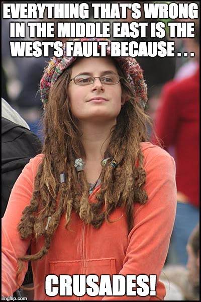 College Liberal Meme | EVERYTHING THAT'S WRONG IN THE MIDDLE EAST IS THE WEST'S FAULT BECAUSE . . . CRUSADES! | image tagged in memes,college liberal | made w/ Imgflip meme maker