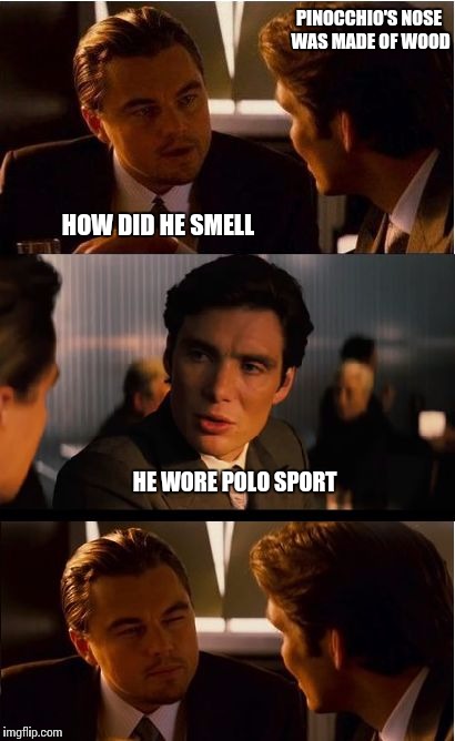 Inception Meme | PINOCCHIO'S NOSE WAS MADE OF WOOD; HOW DID HE SMELL; HE WORE POLO SPORT | image tagged in memes,inception | made w/ Imgflip meme maker
