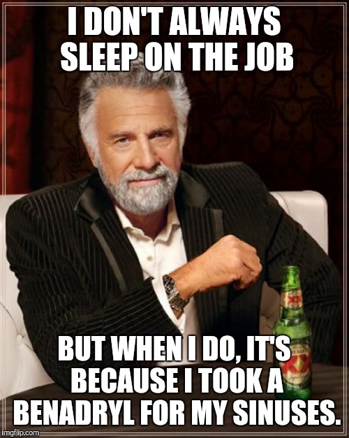 Medicine | I DON'T ALWAYS SLEEP ON THE JOB; BUT WHEN I DO, IT'S BECAUSE I TOOK A BENADRYL FOR MY SINUSES. | image tagged in memes,the most interesting man in the world,benadryl,sleeping,job | made w/ Imgflip meme maker