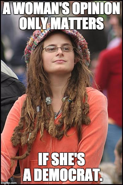 College Liberal Meme | A WOMAN'S OPINION ONLY MATTERS; IF SHE'S A DEMOCRAT. | image tagged in memes,college liberal | made w/ Imgflip meme maker