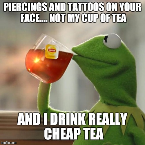But That's None Of My Business Meme | PIERCINGS AND TATTOOS ON YOUR FACE.... NOT MY CUP OF TEA; AND I DRINK REALLY CHEAP TEA | image tagged in memes,but thats none of my business,kermit the frog | made w/ Imgflip meme maker