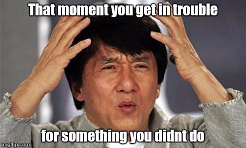 Jackie Chan WTF | That moment you get in trouble; for something you didnt do | image tagged in jackie chan wtf | made w/ Imgflip meme maker