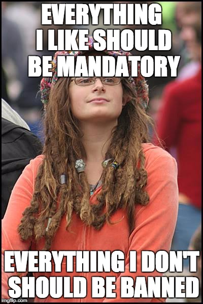 College Liberal | EVERYTHING I LIKE SHOULD BE MANDATORY; EVERYTHING I DON'T SHOULD BE BANNED | image tagged in memes,college liberal | made w/ Imgflip meme maker