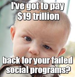 Who pays the national debt? | I've got to pay $19 trillion; back for your failed social programs? | image tagged in memes,skeptical baby,national debt,repay,19 trillion | made w/ Imgflip meme maker
