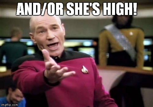 Picard Wtf Meme | AND/OR SHE'S HIGH! | image tagged in memes,picard wtf | made w/ Imgflip meme maker