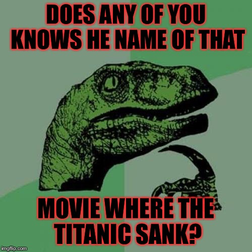 Philosoraptor | DOES ANY OF YOU KNOWS HE NAME OF THAT; MOVIE WHERE THE TITANIC SANK? | image tagged in memes,philosoraptor | made w/ Imgflip meme maker