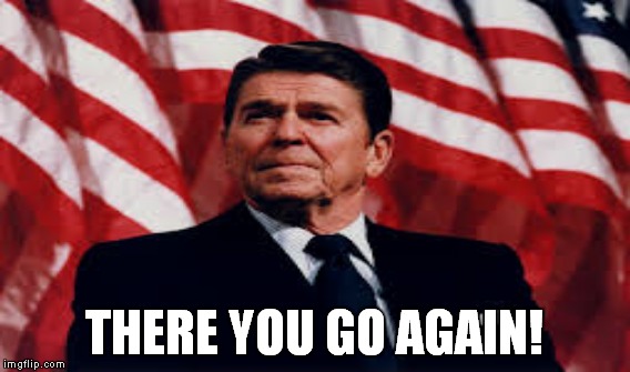 Four words for you! | THERE YOU GO AGAIN! | image tagged in meme,funny,ronald reagan | made w/ Imgflip meme maker