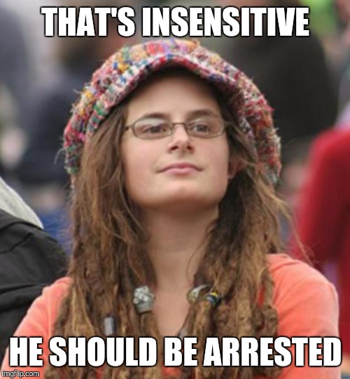 THAT'S INSENSITIVE HE SHOULD BE ARRESTED | made w/ Imgflip meme maker