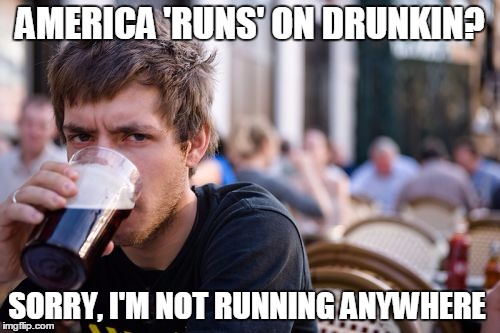 Lazy College Senior Meme | AMERICA 'RUNS' ON DRUNKIN? SORRY, I'M NOT RUNNING ANYWHERE | image tagged in memes,lazy college senior | made w/ Imgflip meme maker