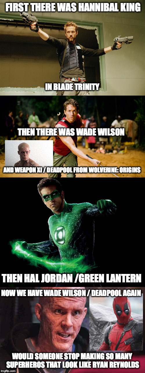 So many characters and only a few actors to play them? |  THEN THERE WAS WADE WILSON; AND WEAPON XI / DEADPOOL FROM WOLVERINE: ORIGINS; THEN HAL JORDAN /GREEN LANTERN; NOW WE HAVE WADE WILSON / DEADPOOL AGAIN; WOULD SOMEONE STOP MAKING SO MANY SUPERHEROS THAT LOOK LIKE RYAN REYNOLDS | image tagged in green lantern,hannibal king,deadpool,wade wilson,hal jordan | made w/ Imgflip meme maker