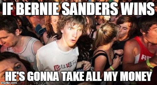 Sudden Clarity Clarence | IF BERNIE SANDERS WINS; HE'S GONNA TAKE ALL MY MONEY | image tagged in memes,sudden clarity clarence | made w/ Imgflip meme maker