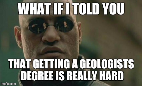 Matrix Morpheus Meme | WHAT IF I TOLD YOU THAT GETTING A GEOLOGISTS DEGREE IS REALLY HARD | image tagged in memes,matrix morpheus | made w/ Imgflip meme maker