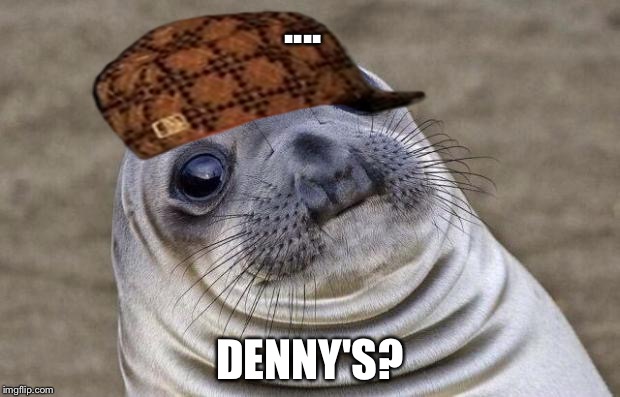 Awkward Moment Sealion Meme | .... DENNY'S? | image tagged in memes,awkward moment sealion,scumbag | made w/ Imgflip meme maker