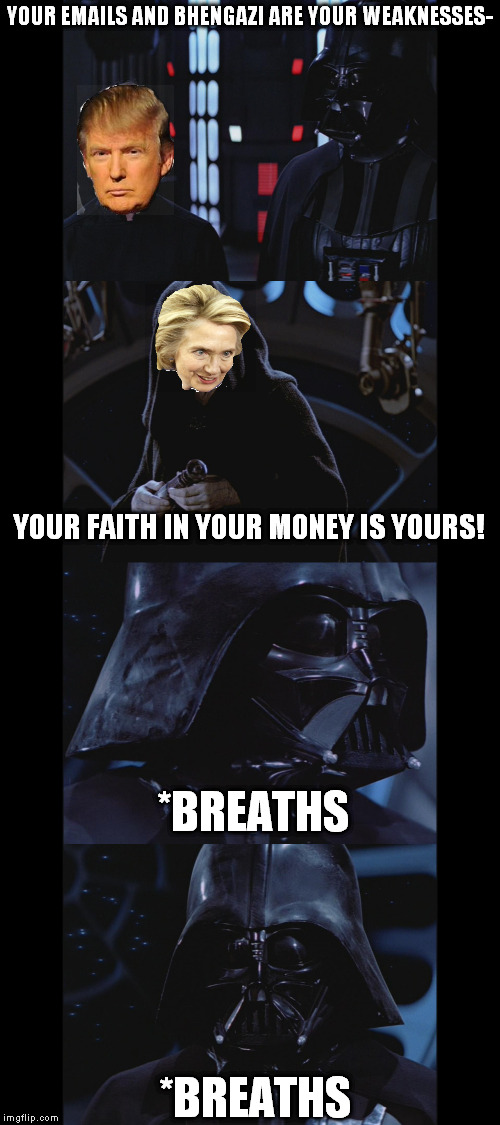 American Vaders |  YOUR EMAILS AND BHENGAZI ARE YOUR WEAKNESSES-; YOUR FAITH IN YOUR MONEY IS YOURS! *BREATHS; *BREATHS | image tagged in disney killed star wars,star wars kills disney,tfa is unoriginal,the farce awakens,capitalism kills socialism,voting | made w/ Imgflip meme maker