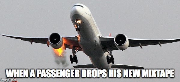 WHEN A PASSENGER DROPS HIS NEW MIXTAPE | image tagged in engine fire | made w/ Imgflip meme maker