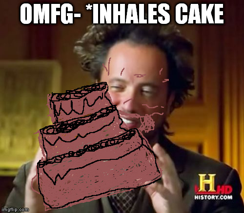 Ancient Aliens Meme | OMFG- *INHALES CAKE | image tagged in memes,ancient aliens | made w/ Imgflip meme maker