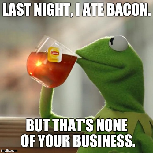 But That's None Of My Business Meme | LAST NIGHT, I ATE BACON. BUT THAT'S NONE OF YOUR BUSINESS. | image tagged in memes,but thats none of my business,kermit the frog | made w/ Imgflip meme maker