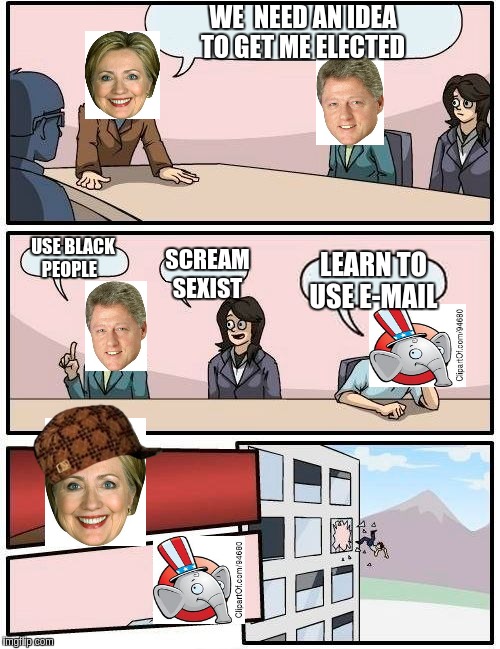 Boardroom Meeting Suggestion Meme | WE  NEED AN IDEA TO GET ME ELECTED; USE BLACK PEOPLE; SCREAM SEXIST; LEARN TO USE E-MAIL | image tagged in memes,boardroom meeting suggestion,scumbag | made w/ Imgflip meme maker
