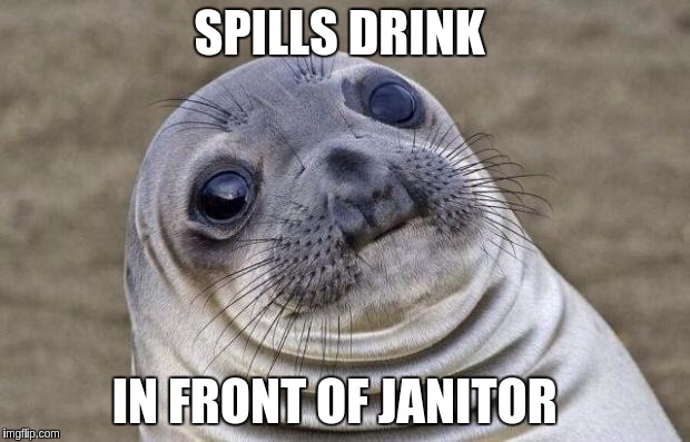 Awkward Moment Sealion Meme | SPILLS DRINK; IN FRONT OF JANITOR | image tagged in memes,awkward moment sealion | made w/ Imgflip meme maker