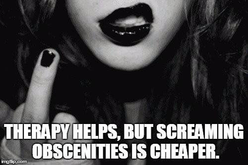 Swearing girl  | THERAPY HELPS, BUT SCREAMING OBSCENITIES IS CHEAPER. | image tagged in swearing girl | made w/ Imgflip meme maker