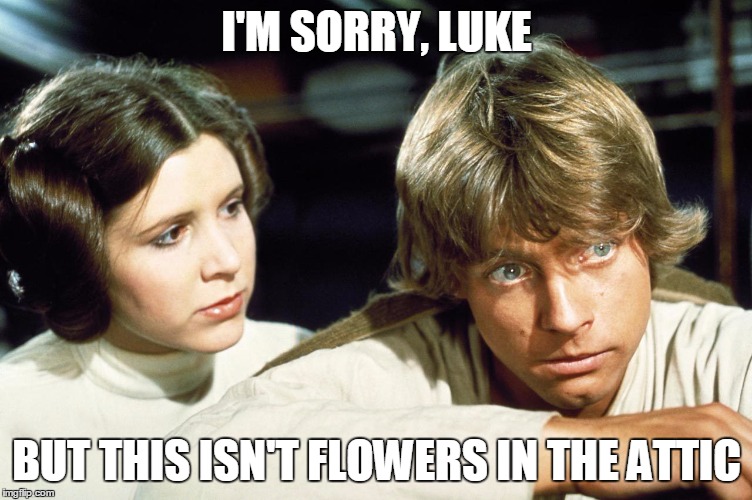 We're Not The Dollangangers, Luke | I'M SORRY, LUKE; BUT THIS ISN'T FLOWERS IN THE ATTIC | image tagged in star wars,twincest,flowers in the attic,luke and leia | made w/ Imgflip meme maker