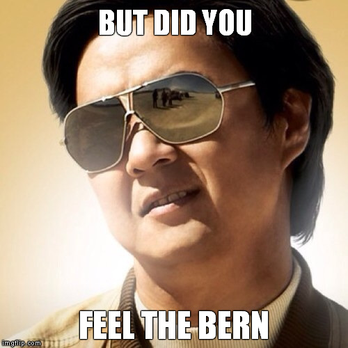 #Canyousmellwhatsbernin | BUT DID YOU; FEEL THE BERN | image tagged in meme,funny memes,but did you die,mr chow,feel the bern | made w/ Imgflip meme maker