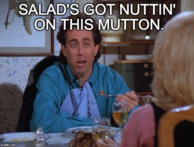 Seinfeld Mutton | SALAD'S GOT NUTTIN' ON THIS MUTTON. | image tagged in seinfeld,mutton,meat,funny | made w/ Imgflip meme maker