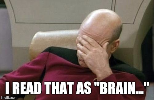 Captain Picard Facepalm Meme | I READ THAT AS "BRAIN..." | image tagged in memes,captain picard facepalm | made w/ Imgflip meme maker