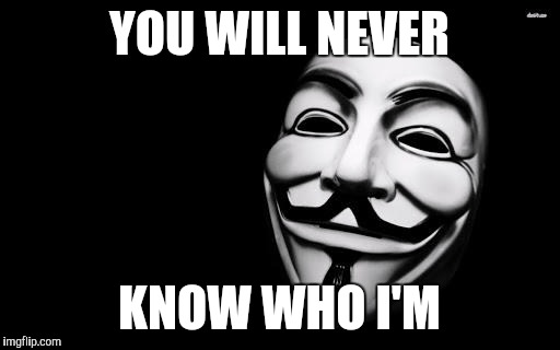 Anonymous | YOU WILL NEVER; KNOW WHO I'M | image tagged in anonymous,memes,never know | made w/ Imgflip meme maker