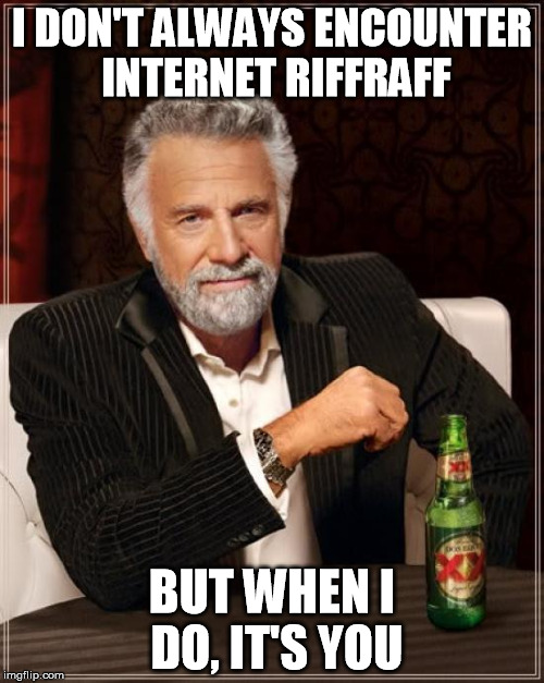 ...but when I do, it's you | I DON'T ALWAYS ENCOUNTER INTERNET RIFFRAFF; BUT WHEN I DO, IT'S YOU | image tagged in memes,the most interesting man in the world,insult,i don't always,riffraff | made w/ Imgflip meme maker
