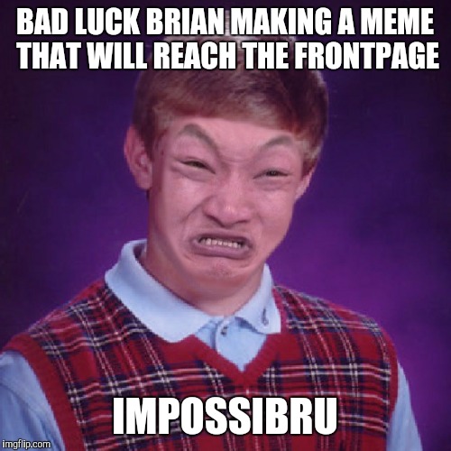 Bad Luck Brian Impossibru | BAD LUCK BRIAN MAKING A MEME THAT WILL REACH THE FRONTPAGE; IMPOSSIBRU | image tagged in bad luck brian impossibru | made w/ Imgflip meme maker
