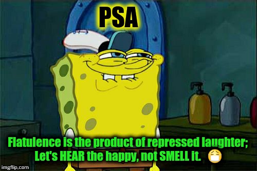 Stay Fresh | PSA; Flatulence is the product of repressed laughter; Let's HEAR the happy, not SMELL it.   😷 | image tagged in memes,dont you squidward | made w/ Imgflip meme maker
