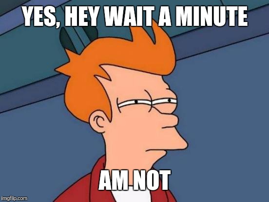 Futurama Fry Meme | YES, HEY WAIT A MINUTE AM NOT | image tagged in memes,futurama fry | made w/ Imgflip meme maker