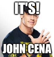 John Cena | IT'S! JOHN CENA | image tagged in john cena | made w/ Imgflip meme maker