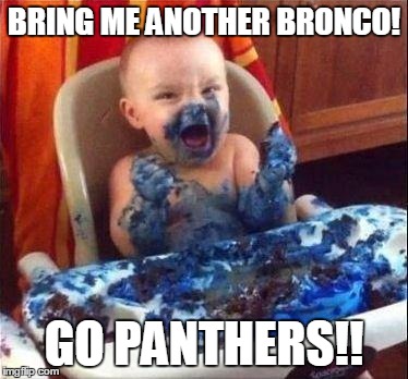 Go Panthers! | BRING ME ANOTHER BRONCO! GO PANTHERS!! | image tagged in baby-bluecake,denver broncos,carolina panthers | made w/ Imgflip meme maker