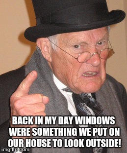 Back In My Day Meme | BACK IN MY DAY WINDOWS WERE SOMETHING WE PUT ON OUR HOUSE TO LOOK OUTSIDE! | image tagged in memes,back in my day | made w/ Imgflip meme maker