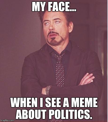 Face You Make Robert Downey Jr Meme | MY FACE... WHEN I SEE A MEME ABOUT POLITICS. | image tagged in memes,face you make robert downey jr | made w/ Imgflip meme maker